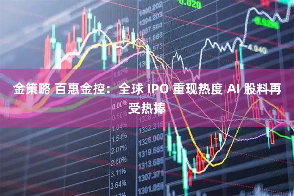 金策略 百惠金控：全球 IPO 重现热度 AI 股料再受热捧