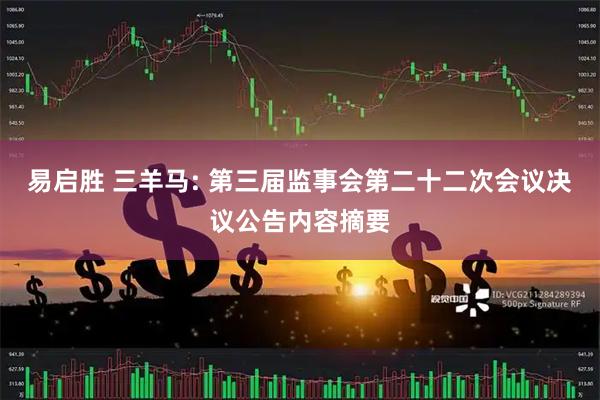 易启胜 三羊马: 第三届监事会第二十二次会议决议公告内容摘要