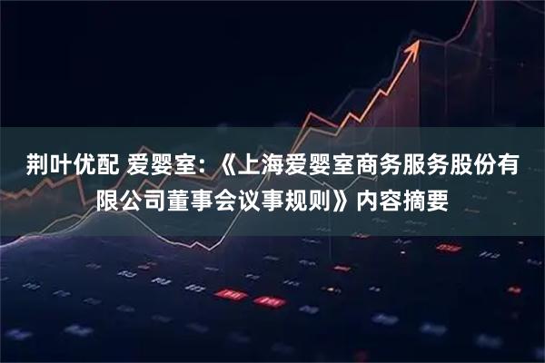 荆叶优配 爱婴室: 《上海爱婴室商务服务股份有限公司董事会议事规则》内容摘要