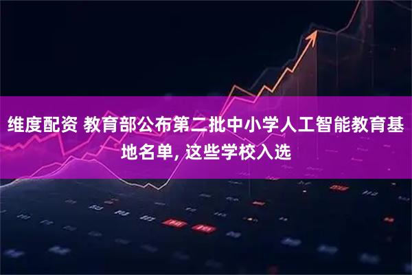 维度配资 教育部公布第二批中小学人工智能教育基地名单, 这些学校入选