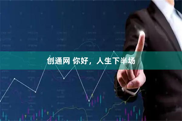 创通网 你好，人生下半场